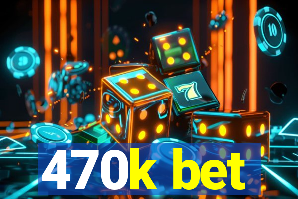 470k bet